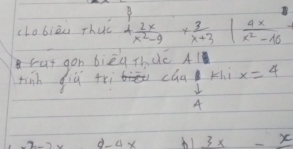 chobièu thuc
4 2x/x^2-9 *  3/x+3 | 4x/x^2-10 
- 
cat gon bièq Thuc 41 
tinh giq 4ri caa thi x=4
A
2-2x d-4x
b1 _ 3x-_ x