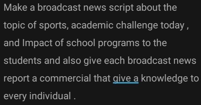 Make a broadcast news script about the 
topic of sports, academic challenge today , 
and Impact of school programs to the 
students and also give each broadcast news 
report a commercial that give a knowledge to 
every individual .