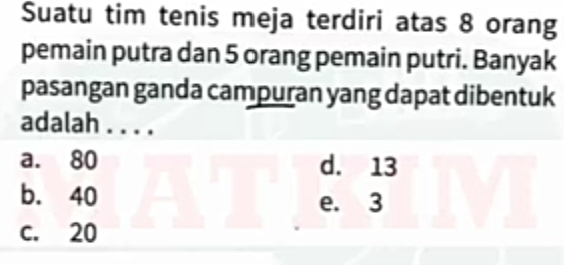 Suatu tim tenis meja terdiri atas 8 orang
pemain putra dan 5 orang pemain putri. Banyak
pasangan ganda campuran yang dapat dibentuk
adalah . . . .
a. 80 d. 13
b. 40 e. 3
c. 20