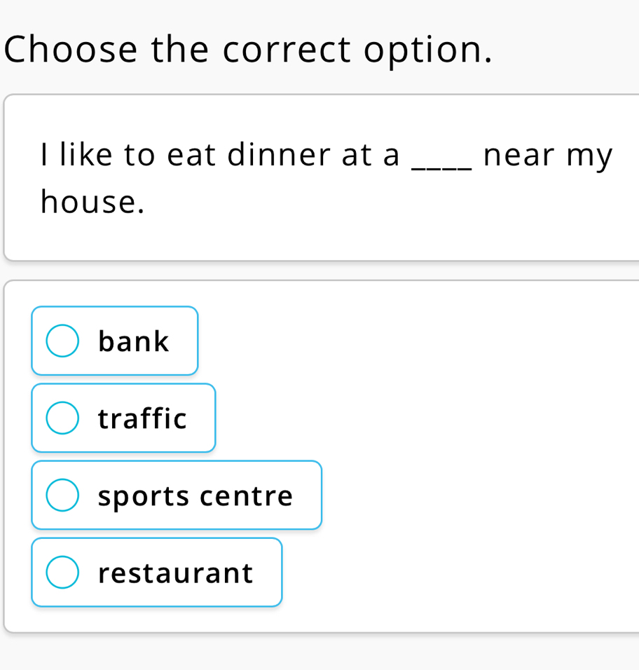 Choose the correct option.
I like to eat dinner at a _near my
house.
bank
traffic
sports centre
restaurant