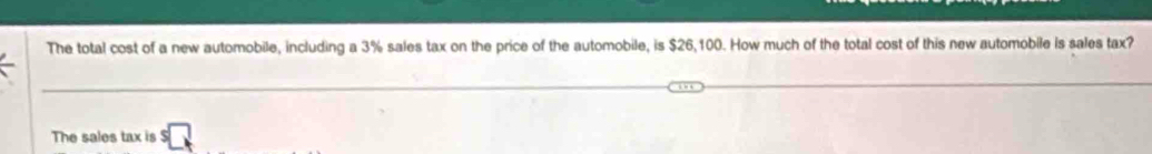 The total cost of a new automobile, including a 3% sales tax on the price of the automobile, is $26,100. How much of the total cost of this new automobile is sales tax? 
The sales tax is^5□