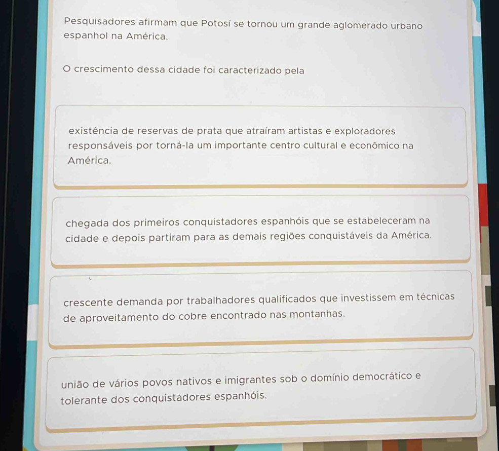 Pesquisadores afirmam que Potosí se tornou um grande aglomerado urbano
espanhol na América.
O crescimento dessa cidade foi caracterizado pela
existência de reservas de prata que atraíram artistas e exploradores
responsáveis por torná-la um importante centro cultural e econômico na
América.
chegada dos primeiros conquistadores espanhóis que se estabeleceram na
cidade e depois partiram para as demais regiões conquistáveis da América.
crescente demanda por trabalhadores qualificados que investissem em técnicas
de aproveitamento do cobre encontrado nas montanhas.
união de vários povos nativos e imigrantes sob o domínio democrático e
tolerante dos conquistadores espanhóis.