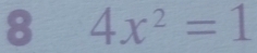 8 4x^2=1