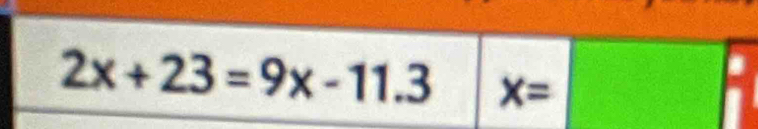 2x+23=9x-11.3 X=