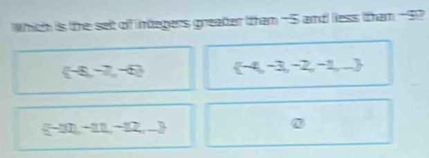 Which is the selt of integers greater tham -5 and less tham -9?
(-8,-7,-6)
 -4,-3,-2,-1,-3
 -11,-11,-12,-3