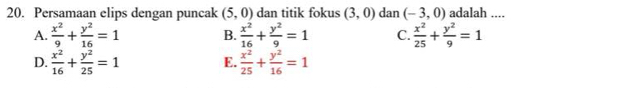 Persamaan elips dengan puncak (5,0) dan titik fokus (3,0) dan (-3,0) adalah ....
A.  x^2/9 + y^2/16 =1 B.  x^2/16 + y^2/9 =1 C.  x^2/25 + y^2/9 =1
D.  x^2/16 + y^2/25 =1  x^2/25 + y^2/16 =1
E.