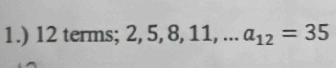 1.) 12 terms; 2, 5, 8, 11,... a_12=35