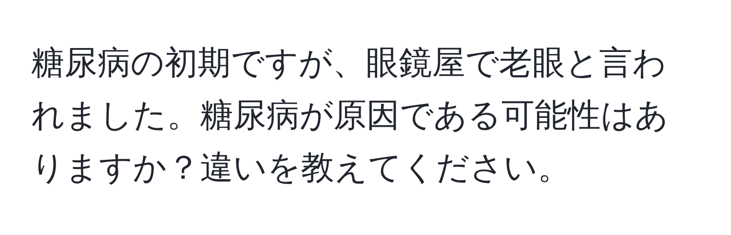 糖尿病の初期ですが、眼鏡屋で老眼と言われました。糖尿病が原因である可能性はありますか？違いを教えてください。