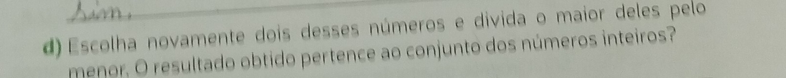 Escolha novamente dois desses números e divida o maior deles pelo 
menor. O resultado obtido pertence ao conjunto dos números inteiros?