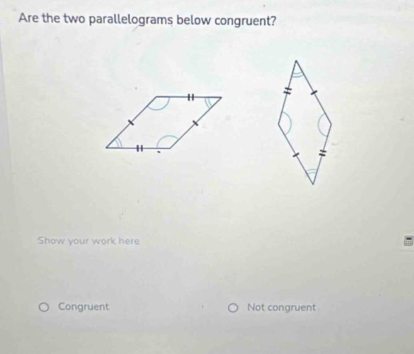 Are the two parallelograms below congruent?
Show your work here
Congruent Not congruent