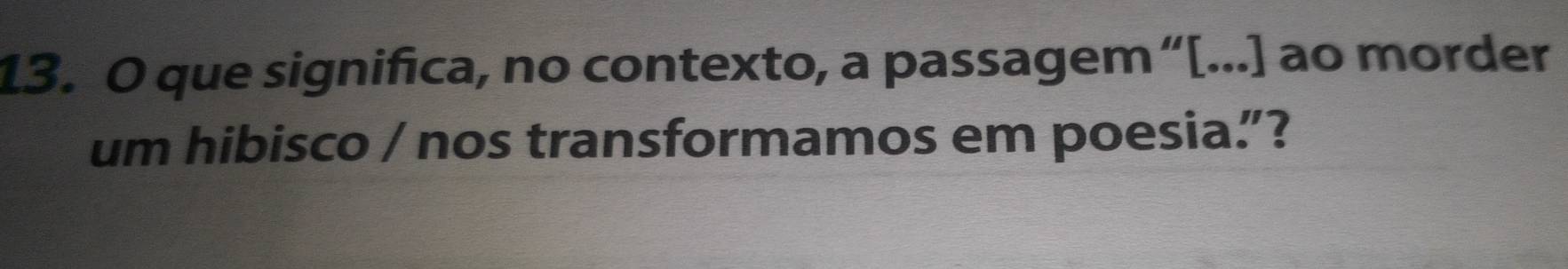 que significa, no contexto, a passagem “[...] ao morder 
um hibisco / nos transformamos em poesia.”?