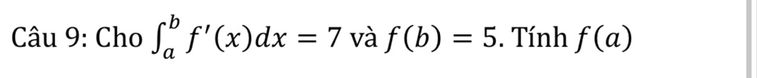 Cho ∈t _a^bf'(x)dx=7 và f(b)=5. Tính f(a)