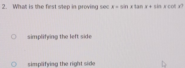 What is the first step in proving sec x=sin xtan x+sin xcot x
simplifying the left side
simplifying the right side