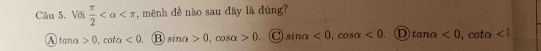 Với  π /2  , mệnh đề nào sau đây là đúng?
A tanα >0 , cota <0</tex> B sin alpha >0,.CC sO 0. C sin alpha <0</tex>, cos alpha <0</tex>. D tan alpha <0</tex> , cota <0</tex>