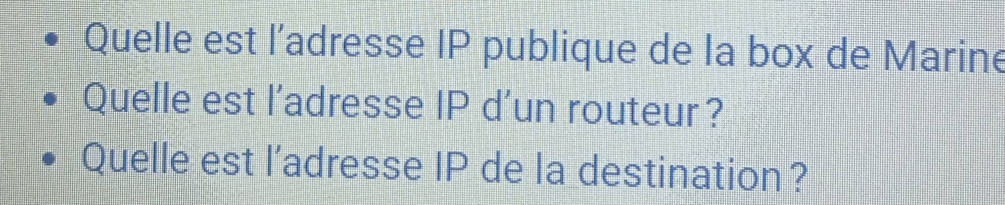 Quelle est l’adresse IP publique de la box de Marine 
Quelle est l'adresse IP d'un routeur? 
Quelle est l’adresse IP de la destination?