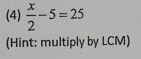 (4)  x/2 -5=25
(Hint: multiply by LCM)