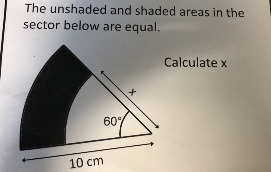 The unshaded and shaded areas in the
sector below are equal.
alculate x
10 cm