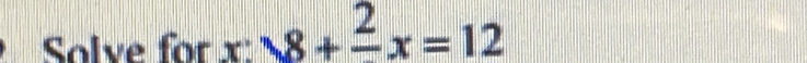 Solve for x 8+frac 2x=12