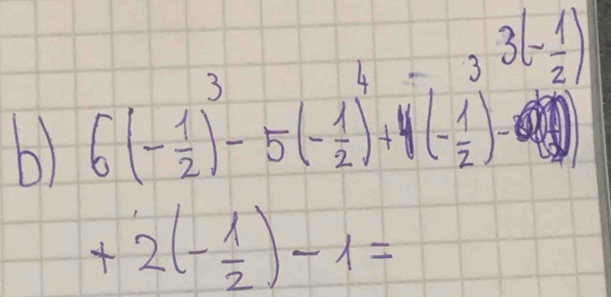 3(- 1/2 )
6) 6(- 1/2 )^3-5(- 1/2 )^4+4(- 1/2 )^3
+2(- 1/2 )-1=