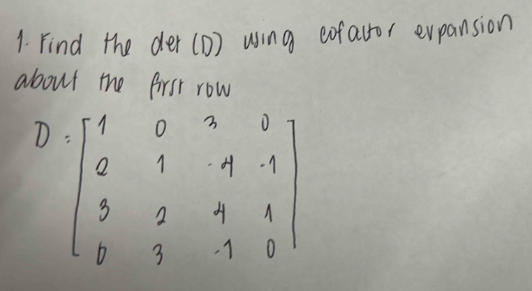 Find the der (1) using cofacor evpansion 
about the first row
D=beginbmatrix 1&0&2&8 2&1&-4&-1 3&2&9&1 0&3&-1&0endbmatrix