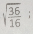 sqrt(frac 36)16;