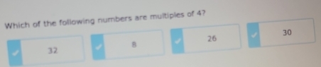 Which of the following numbers are multiples of 4?
30
26
B
32