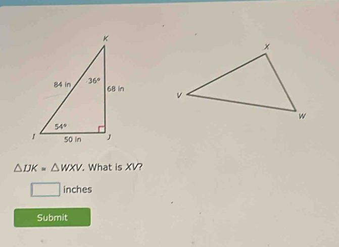 △ IJK=△ WXV. What is XV?
□ inches
Submit