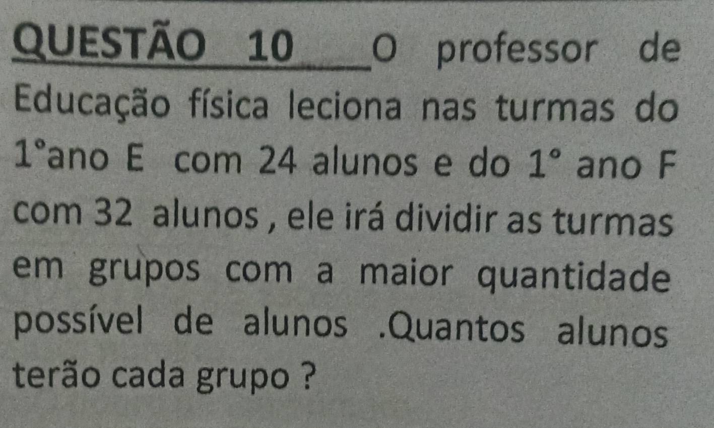 professor de 
Educação física leciona nas turmas do
1° ano É com 24 alunos e do 1° ano F 
com 32 alunos , ele irá dividir as turmas 
em grupos com a maior quantidade 
possível de alunos .Quantos alunos 
terão cada grupo ?