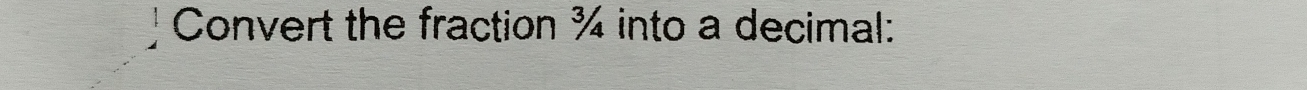 ! Convert the fraction ¾ into a decimal: