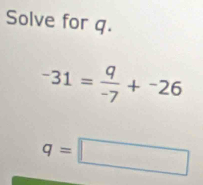 Solve for q.
-31= q/-7 +^-26
q=□