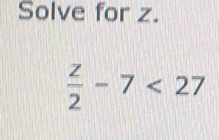 Solve for z.
 z/2 -7<27</tex>