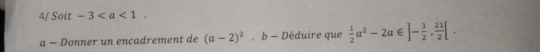 4/ Soit -3. 
a - Donner un encadrement de (a-2)^2· b-D Déduire que  1/2 a^2-2a∈ ]- 3/2 ,  21/2 [.