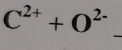 C^(2+)+O^(2-)
_