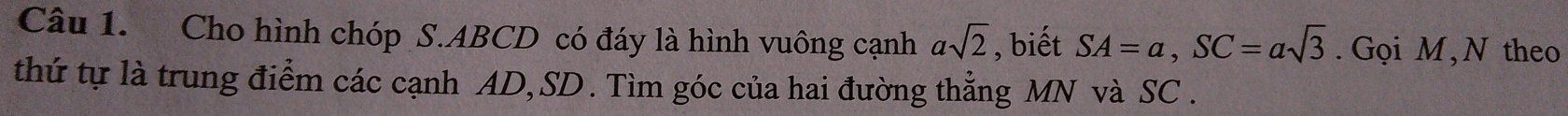 Cho hình chóp S. ABCD có đáy là hình vuông cạnh asqrt(2) , biết SA=a, SC=asqrt(3). Gọi M ,N theo 
thứ tự là trung điểm các cạnh AD, SD. Tìm góc của hai đường thẳng MN và SC.