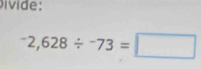 Dívide:
-2,628/ -73=□