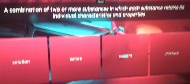 A combination of two or more substances in which each substance retains its
individual characteristics and properties
selution solute solaent mixture