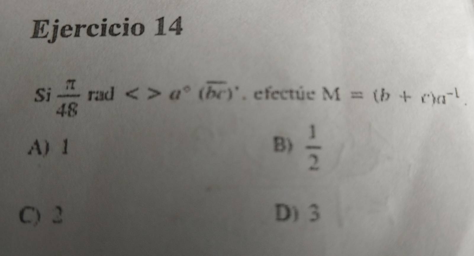 Si  π /48 rad<>a°(overline bc)^.. efectúe M=(b+c)a^(-1).
A) 1 B)  1/2 
C) 2 D) 3