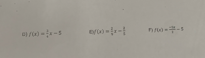 D) f(x)= 3/4 x-5 E) f(x)= 2/9 x- 2/5  F) f(x)= (-5x)/2 -5