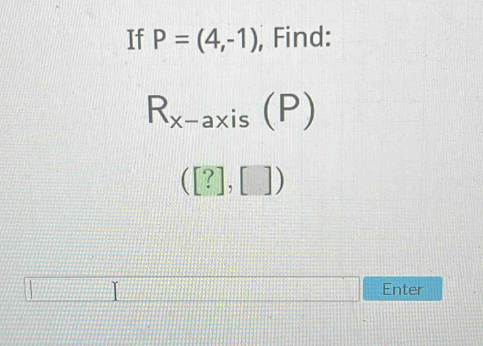 If P=(4,-1) , Find:
R_x-axis(P)
([?],[])
frac □°11 Enter