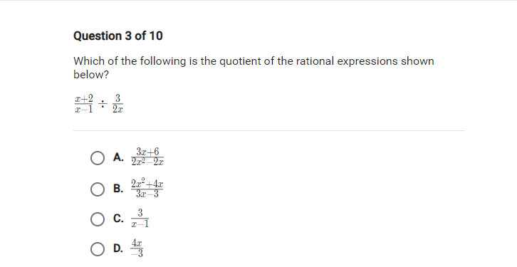 Which of the following is the quotient of the rational expressions shown
below?
 (x+2)/x-1 /  3/2x 
A.  (3x+6)/2x^2-2x 
B.  (2x^2+4x)/3x-3 
C.  3/x-1 
D.  4x/-3 