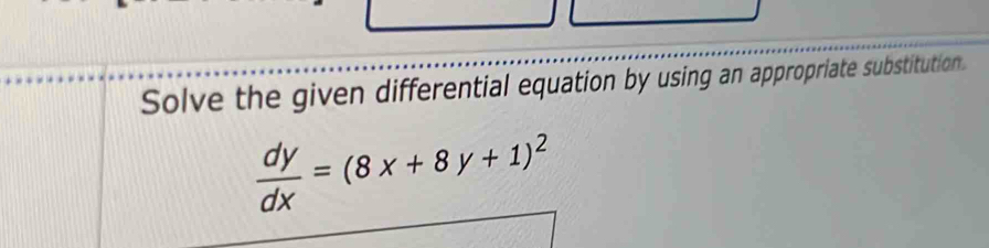 Solve the given differential equation by using an appropriate substitution.
 dy/dx =(8x+8y+1)^2