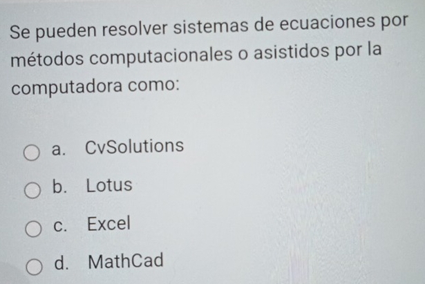 Se pueden resolver sistemas de ecuaciones por
métodos computacionales o asistidos por la
computadora como:
a. CvSolutions
b. Lotus
c. Excel
d. MathCad