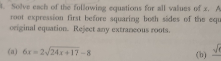 Solve each of the following equations for all values of x. A 
root expression first before squaring both sides of the equ 
original equation. Reject any extraneous roots. 
∈t 
(a) 6x=2sqrt(24x+17)-8 (b)