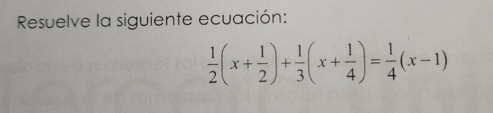 Resuelve la siguiente ecuación:
 1/2 (x+ 1/2 )+ 1/3 (x+ 1/4 )= 1/4 (x-1)