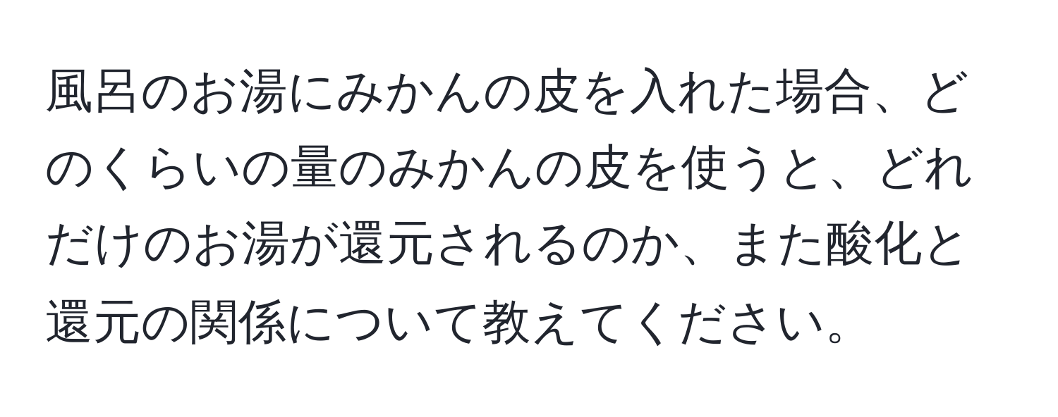 風呂のお湯にみかんの皮を入れた場合、どのくらいの量のみかんの皮を使うと、どれだけのお湯が還元されるのか、また酸化と還元の関係について教えてください。