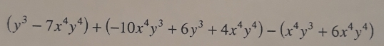 (y^3-7x^4y^4)+(-10x^4y^3+6y^3+4x^4y^4)-(x^4y^3+6x^4y^4)