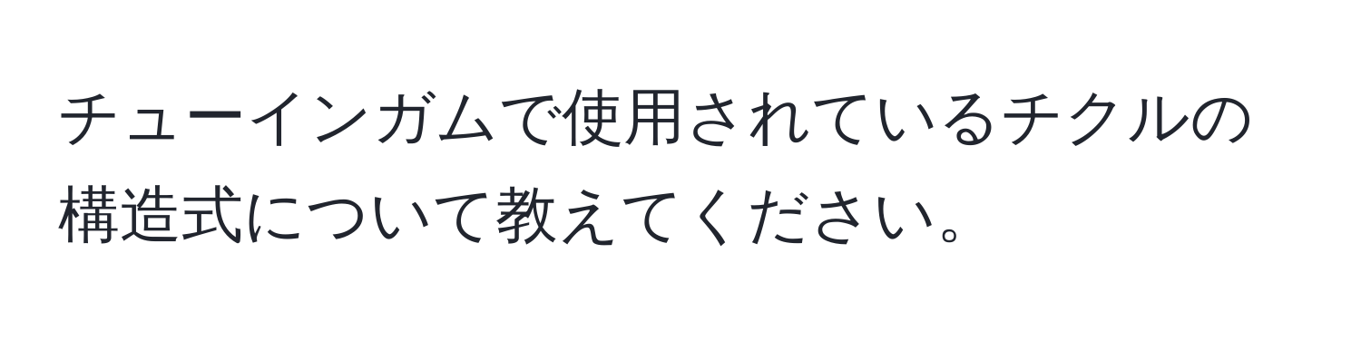 チューインガムで使用されているチクルの構造式について教えてください。