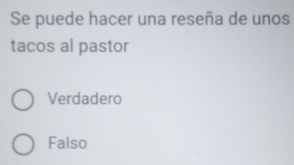 Se puede hacer una reseña de unos
tacos al pastor
Verdadero
Falso