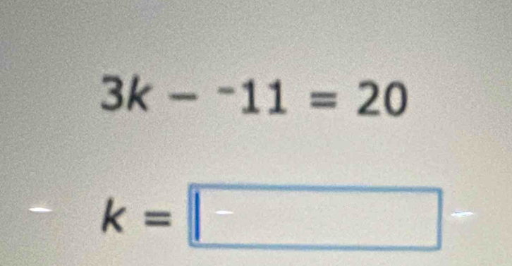 3k-^-11=20
-k=□