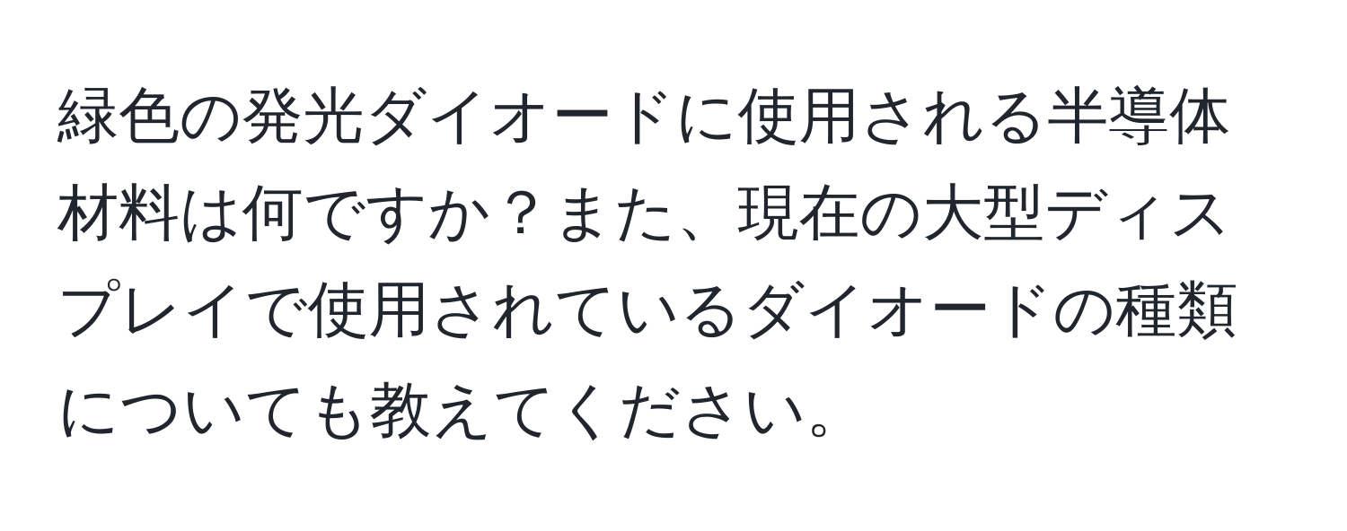 緑色の発光ダイオードに使用される半導体材料は何ですか？また、現在の大型ディスプレイで使用されているダイオードの種類についても教えてください。